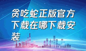 贪吃蛇正版官方下载在哪下载安装