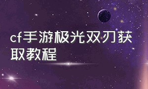 cf手游极光双刃获取教程