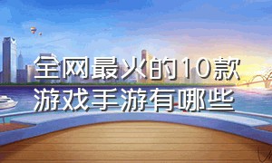 全网最火的10款游戏手游有哪些