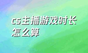 cs主播游戏时长怎么算