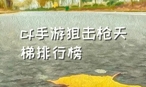 cf手游狙击枪天梯排行榜