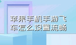 苹果手机手游飞车怎么设置流畅