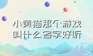 小黄猫那个游戏叫什么名字好听