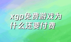 xgp免费游戏为什么还要付费