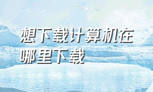 想下载计算机在哪里下载