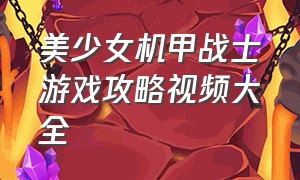 美少女机甲战士游戏攻略视频大全