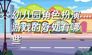 幼儿园角色扮演游戏的好处有哪些