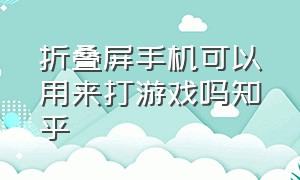 折叠屏手机可以用来打游戏吗知乎