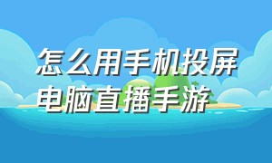 怎么用手机投屏电脑直播手游