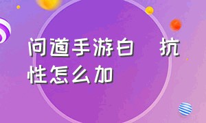 问道手游白矖抗性怎么加