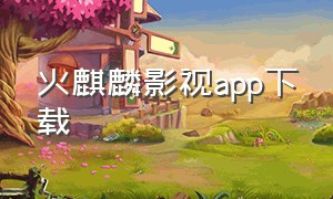 火麒麟影视app下载