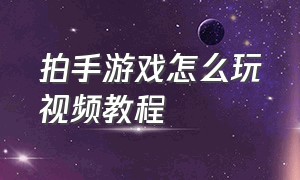 拍手游戏怎么玩视频教程