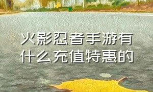 火影忍者手游有什么充值特惠的