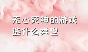 无心死神的游戏选什么类型