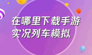 在哪里下载手游实况列车模拟