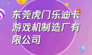 东莞虎门乐迪卡游戏机制造厂有限公司