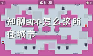 知聊app怎么改所在城市