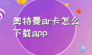 奥特曼ar卡怎么下载app