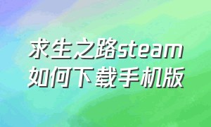 求生之路steam如何下载手机版