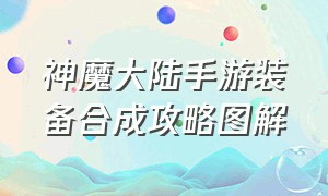 神魔大陆手游装备合成攻略图解