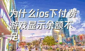 为什么ios下付费游戏显示余额不足