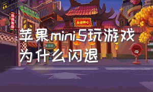 苹果mini5玩游戏为什么闪退